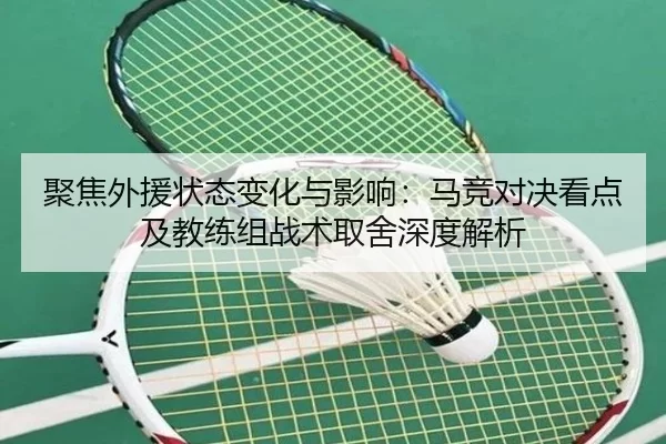 聚焦外援状态变化与影响：马竞对决看点及教练组战术取舍深度解析