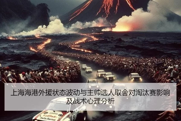 上海海港外援状态波动与主帅选人取舍对淘汰赛影响及战术心理分析