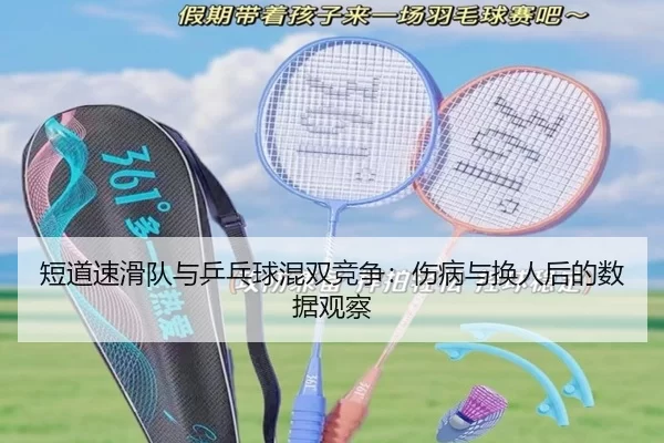 短道速滑队与乒乓球混双竞争：伤病与换人后的数据观察