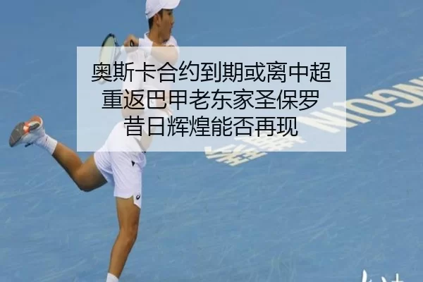 奥斯卡合约到期或离中超 重返巴甲老东家圣保罗 昔日辉煌能否再现